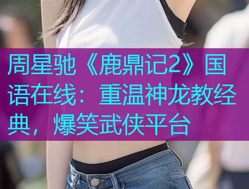周星驰《鹿鼎记2》国语在线：重温神龙教经典，爆笑武侠平台