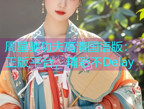 周星驰功夫高清国语版：正版平台，精彩不Delay