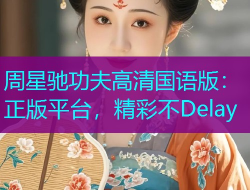 周星驰功夫高清国语版：正版平台，精彩不Delay