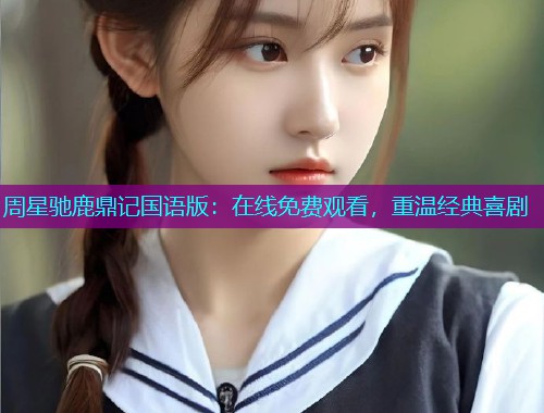 周星驰鹿鼎记国语版：在线免费观看，重温经典喜剧