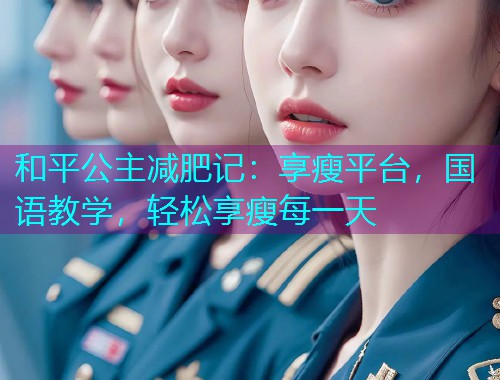 和平公主减肥记：享瘦平台，国语教学，轻松享瘦每一天