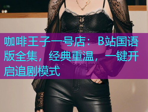 咖啡王子一号店：B站国语版全集，经典重温，一键开启追剧模式