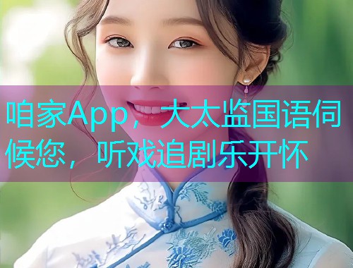 咱家App，大太监国语伺候您，听戏追剧乐开怀