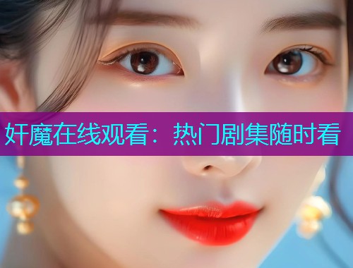 奸魔在线观看：热门剧集随时看