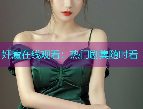 奸魔在线观看：热门剧集随时看