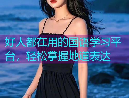 好人都在用的国语学习平台，轻松掌握地道表达