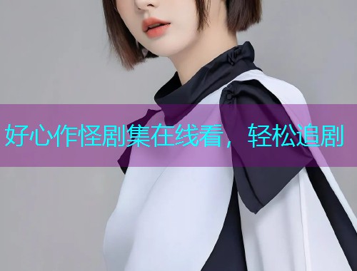 好心作怪剧集在线看，轻松追剧