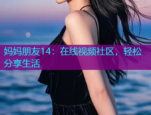 妈妈朋友14：在线视频社区，轻松分享生活