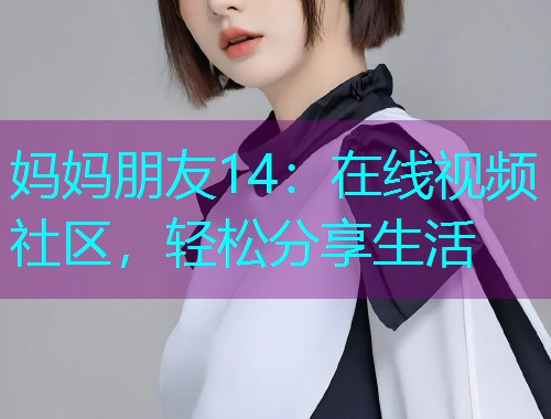 妈妈朋友14：在线视频社区，轻松分享生活