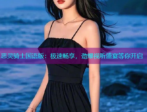 恶灵骑士国语版：极速畅享，劲爆视听盛宴等你开启