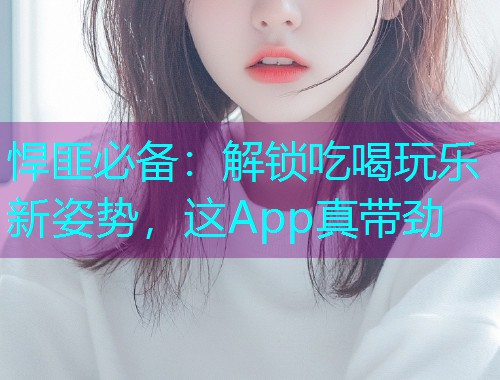 悍匪必备：解锁吃喝玩乐新姿势，这App真带劲