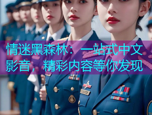 情迷黑森林：一站式中文影音，精彩内容等你发现