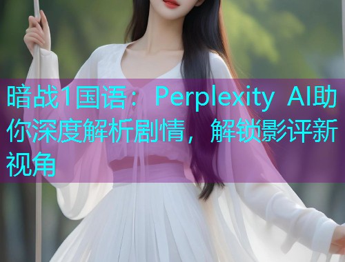 暗战1国语：Perplexity AI助你深度解析剧情，解锁影评新视角