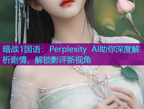 暗战1国语：Perplexity AI助你深度解析剧情，解锁影评新视角