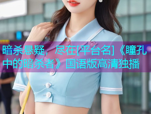 暗杀悬疑，尽在[平台名]《瞳孔中的暗杀者》国语版高清独播