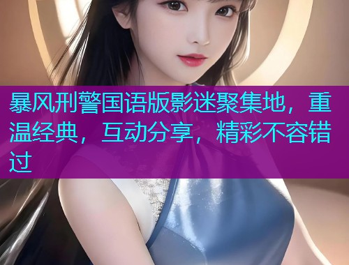 暴风刑警国语版影迷聚集地，重温经典，互动分享，精彩不容错过