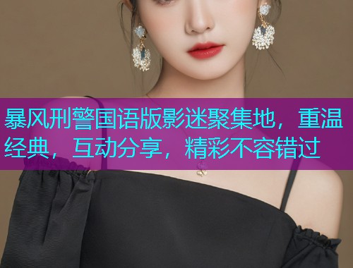 暴风刑警国语版影迷聚集地，重温经典，互动分享，精彩不容错过