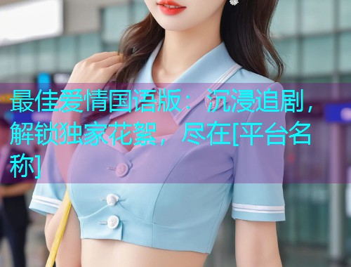 最佳爱情国语版：沉浸追剧，解锁独家花絮，尽在[平台名称]