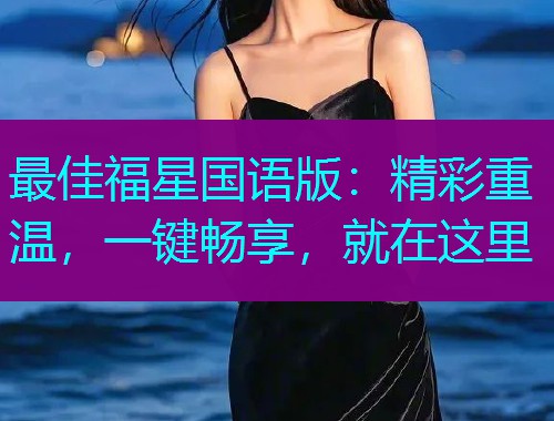 最佳福星国语版：精彩重温，一键畅享，就在这里