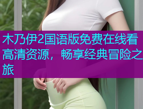 木乃伊2国语版免费在线看高清资源，畅享经典冒险之旅