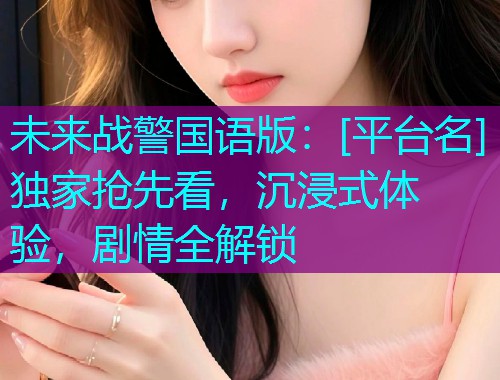 未来战警国语版：[平台名]独家抢先看，沉浸式体验，剧情全解锁