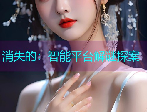 消失的：智能平台解谜探案