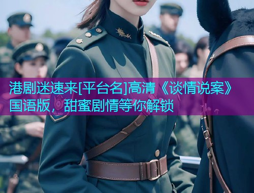 港剧迷速来[平台名]高清《谈情说案》国语版，甜蜜剧情等你解锁
