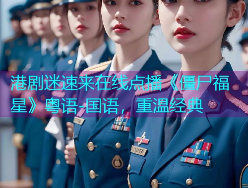 港剧迷速来在线点播《僵尸福星》粤语-国语，重温经典