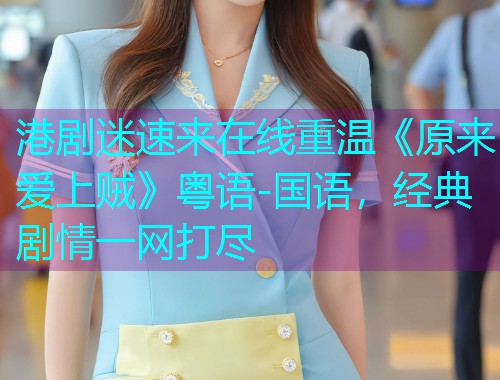 港剧迷速来在线重温《原来爱上贼》粤语-国语，经典剧情一网打尽