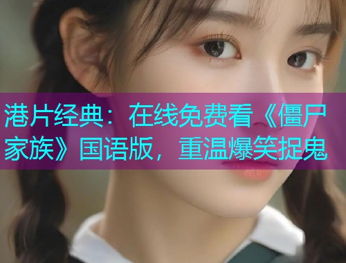 港片经典：在线免费看《僵尸家族》国语版，重温爆笑捉鬼