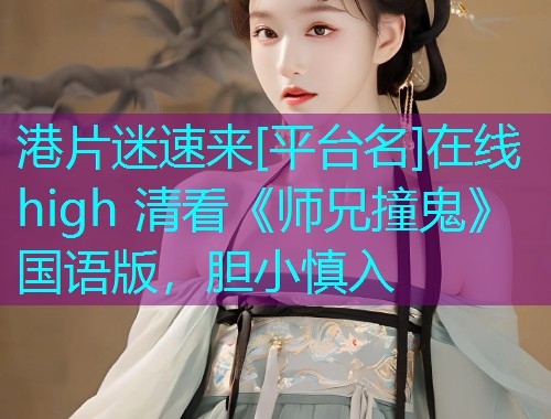 港片迷速来[平台名]在线 high 清看《师兄撞鬼》国语版，胆小慎入