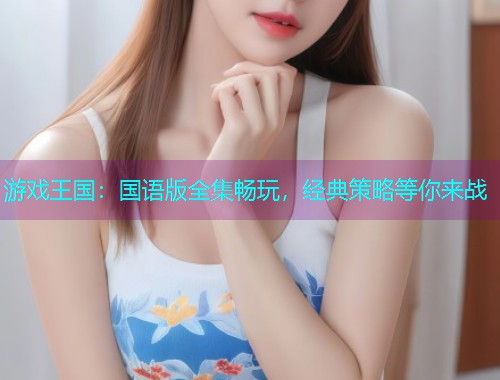 游戏王国：国语版全集畅玩，经典策略等你来战